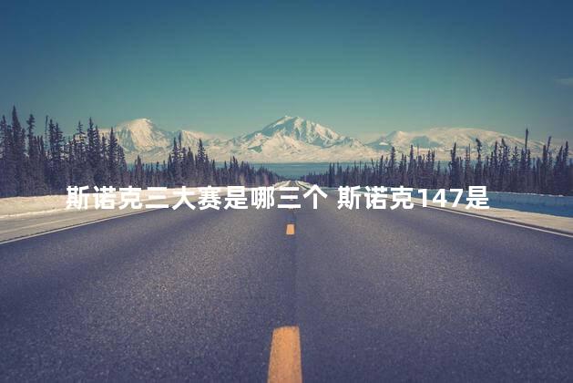 斯诺克三大赛是哪三个 斯诺克147是直接赢了比赛吗